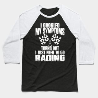 I Googled My Symptoms Turns Out I Just Need To Go Racing Baseball T-Shirt